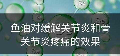 鱼油对缓解关节炎和骨关节炎疼痛的效果